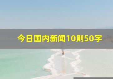 今日国内新闻10则50字