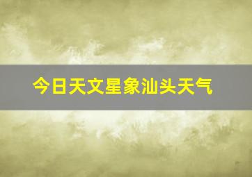 今日天文星象汕头天气