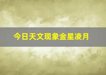 今日天文现象金星凌月