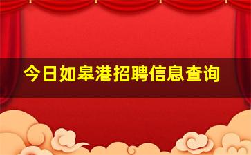 今日如皋港招聘信息查询