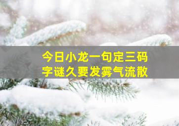 今日小龙一句定三码字谜久要发雾气流散