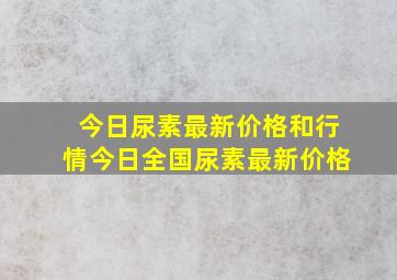 今日尿素最新价格和行情今日全国尿素最新价格