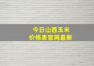 今日山西玉米价格表官网最新