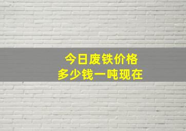 今日废铁价格多少钱一吨现在