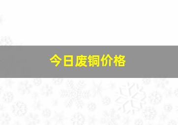 今日废铜价格