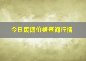 今日废铜价格查询行情