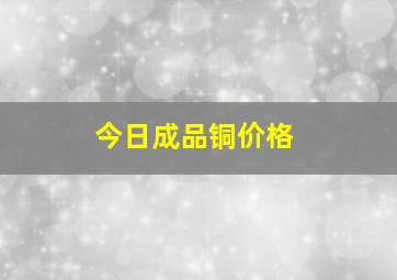 今日成品铜价格