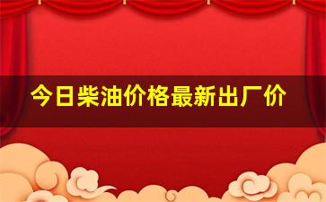 今日柴油价格最新出厂价