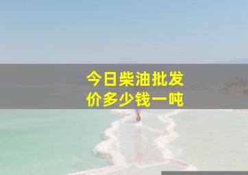 今日柴油批发价多少钱一吨