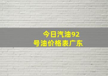 今日汽油92号油价格表广东