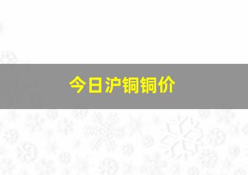 今日沪铜铜价