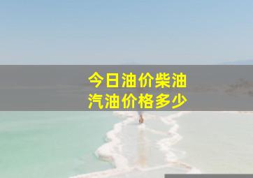 今日油价柴油汽油价格多少