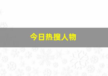 今日热搜人物