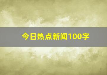 今日热点新闻100字