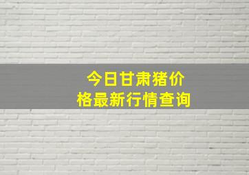 今日甘肃猪价格最新行情查询