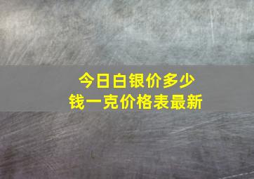 今日白银价多少钱一克价格表最新