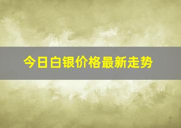 今日白银价格最新走势