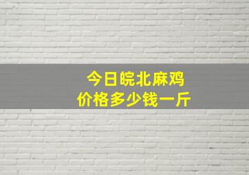 今日皖北麻鸡价格多少钱一斤