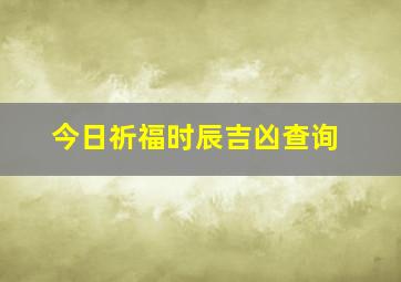 今日祈福时辰吉凶查询