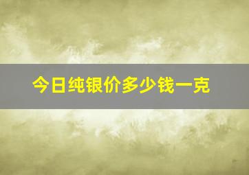 今日纯银价多少钱一克