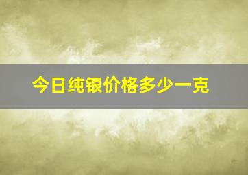 今日纯银价格多少一克