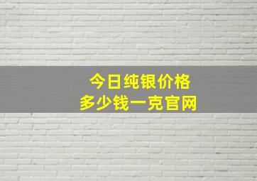 今日纯银价格多少钱一克官网