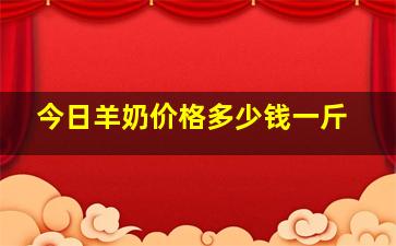 今日羊奶价格多少钱一斤