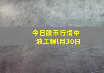 今日股市行情中油工程l月30日