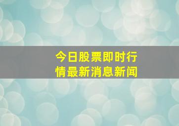 今日股票即时行情最新消息新闻