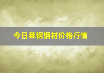 今日莱钢钢材价格行情