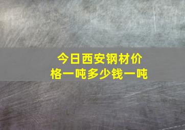 今日西安钢材价格一吨多少钱一吨