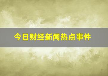 今日财经新闻热点事件