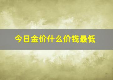 今日金价什么价钱最低