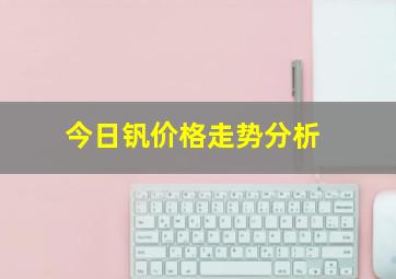 今日钒价格走势分析