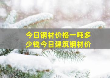 今日钢材价格一吨多少钱今日建筑钢材价