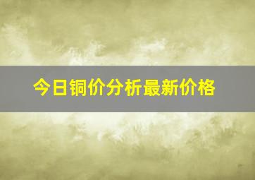 今日铜价分析最新价格