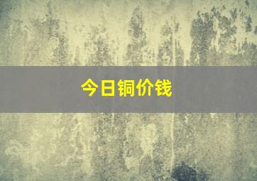 今日铜价钱