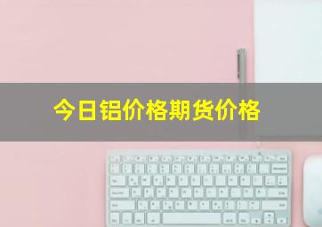 今日铝价格期货价格