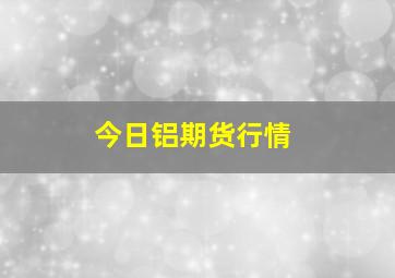 今日铝期货行情