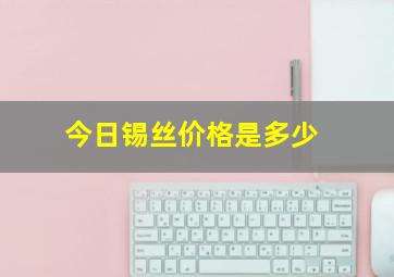 今日锡丝价格是多少