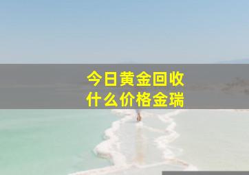 今日黄金回收什么价格金瑞