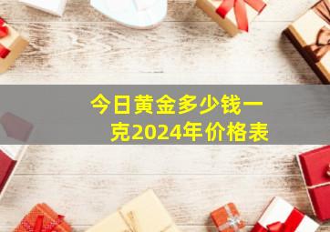 今日黄金多少钱一克2024年价格表