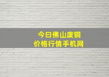 今曰佛山废铜价格行情手机网