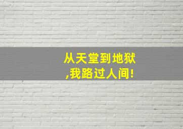 从天堂到地狱,我路过人间!