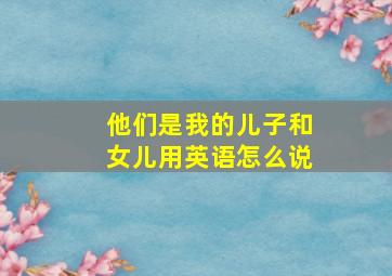 他们是我的儿子和女儿用英语怎么说