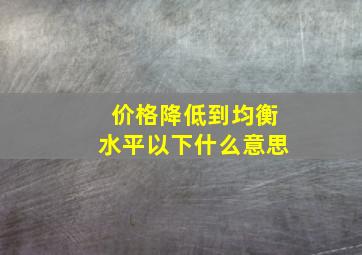 价格降低到均衡水平以下什么意思