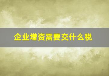 企业增资需要交什么税