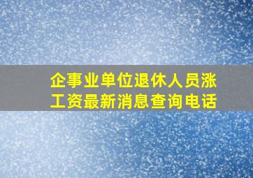 企事业单位退休人员涨工资最新消息查询电话