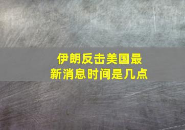 伊朗反击美国最新消息时间是几点