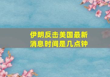 伊朗反击美国最新消息时间是几点钟